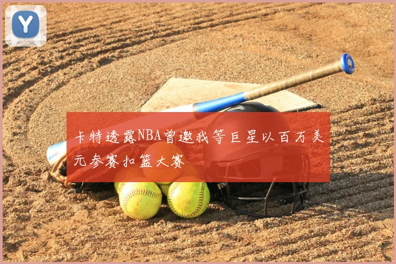 卡特透露NBA曾邀我等巨星以百万美元参赛扣篮大赛