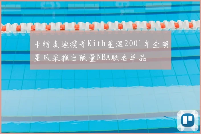 卡特麦迪携手Kith重温2001年全明星风采推出限量NBA联名单品