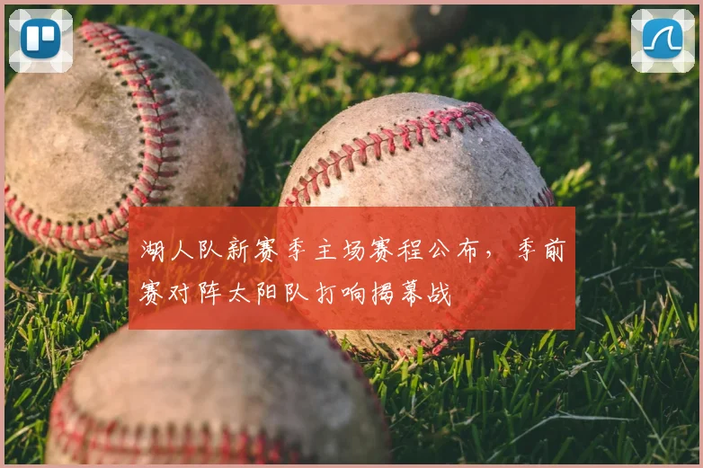 湖人队新赛季主场赛程公布，季前赛对阵太阳队打响揭幕战