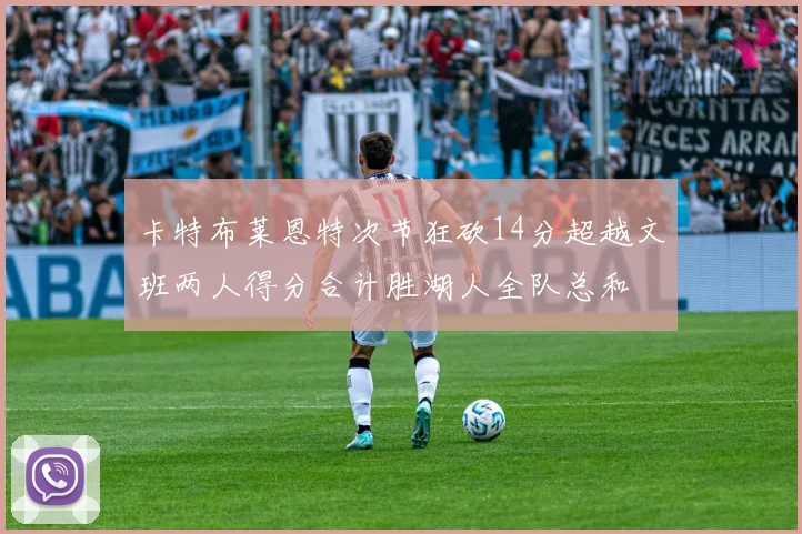 卡特布莱恩特次节狂砍14分超越文班两人得分合计胜湖人全队总和