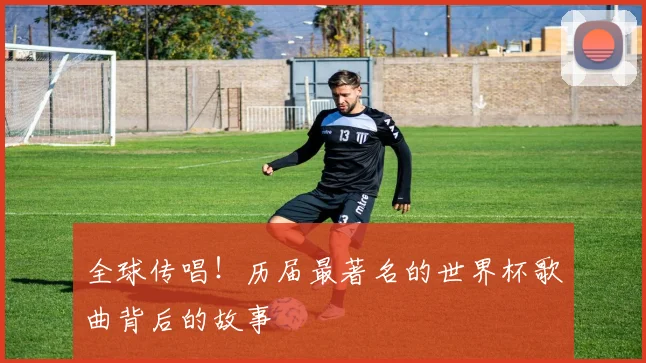 全球传唱！历届最著名的世界杯歌曲背后的故事