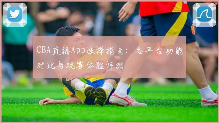 CBA直播App选择指南：各平台功能对比与观赛体验评测