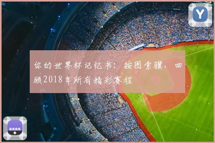 你的世界杯记忆书：按图索骥，回顾2018年所有精彩赛程