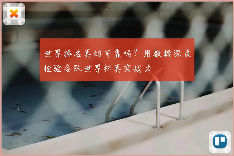 世界排名真的可靠吗?用数据深度检验各队世界杯真实战力
