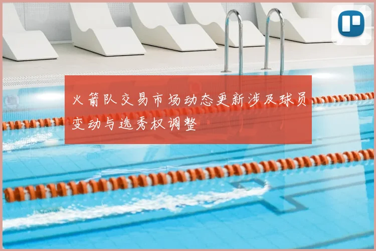 火箭队交易市场动态更新涉及球员变动与选秀权调整