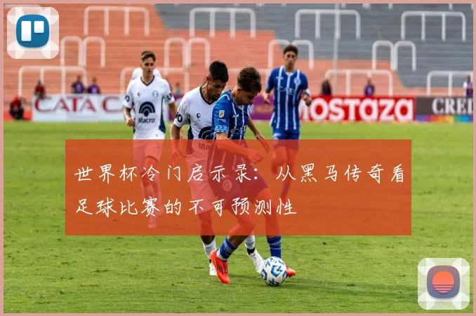 世界杯冷门启示录：从黑马传奇看足球比赛的不可预测性