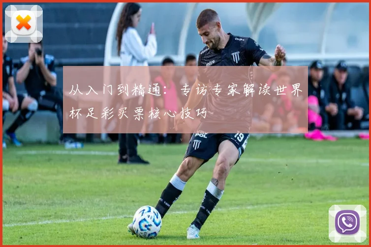 从入门到精通：专访专家解读世界杯足彩买票核心技巧